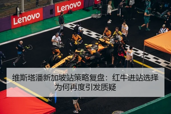 维斯塔潘新加坡站策略复盘：红牛进站选择为何再度引发质疑