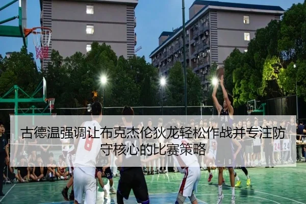 古德温强调让布克杰伦狄龙轻松作战并专注防守核心的比赛策略